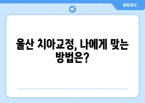 울산 치아교정| 성공적인 변화를 위한 절차와 방식 완벽 가이드 | 울산 치과, 교정 전문, 비용, 후기, 추천