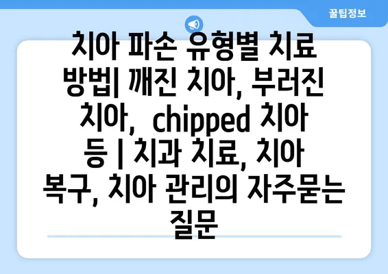 치아 파손 유형별 치료 방법| 깨진 치아, 부러진 치아,  chipped 치아 등 | 치과 치료, 치아 복구, 치아 관리