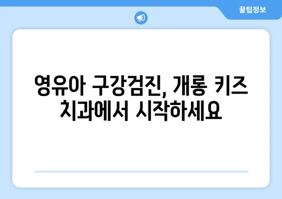 영유아 구강검진, 개롱 키즈 치과 추천| 믿을 수 있는 전문의와 함께 건강한 치아 만들기 | 영유아 치과, 구강 관리, 개롱동 치과