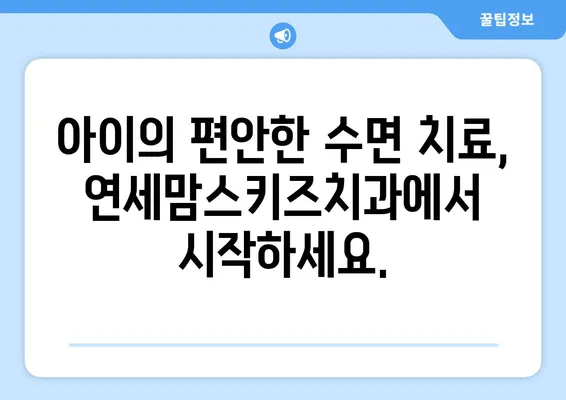 수면장애, 연세맘스키즈치과에서 아이 편안하게 치료하세요 | 소아 수면장애, 치과 수면 진료, 안전한 치료