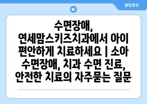 수면장애, 연세맘스키즈치과에서 아이 편안하게 치료하세요 | 소아 수면장애, 치과 수면 진료, 안전한 치료