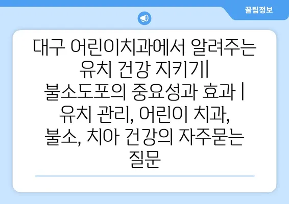 대구 어린이치과에서 알려주는 유치 건강 지키기| 불소도포의 중요성과 효과 | 유치 관리, 어린이 치과, 불소, 치아 건강