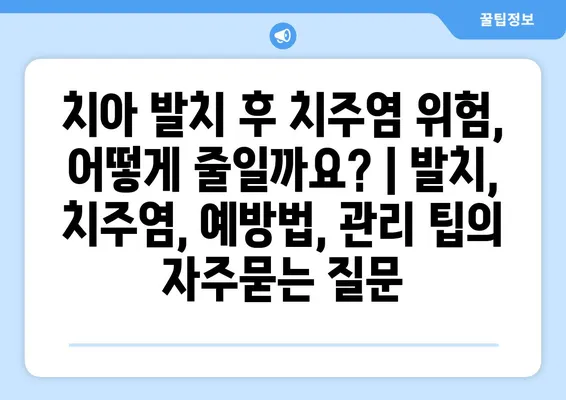 치아 발치 후 치주염 위험, 어떻게 줄일까요? | 발치, 치주염, 예방법, 관리 팁