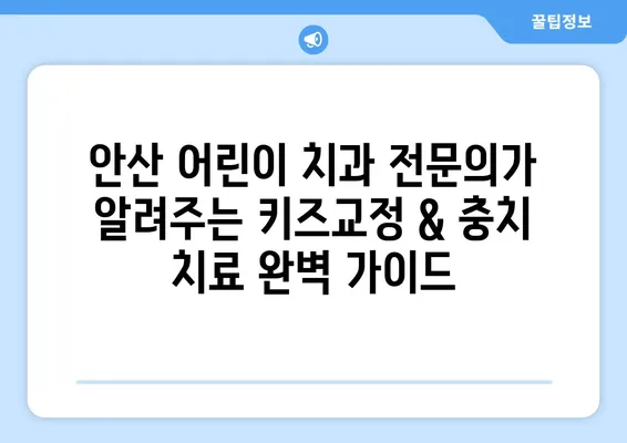 안산 어린이치과 전문의가 알려주는 키즈교정 & 충치 치료 완벽 가이드 | 어린이 치아 관리, 교정, 충치 예방, 치과 선택 팁