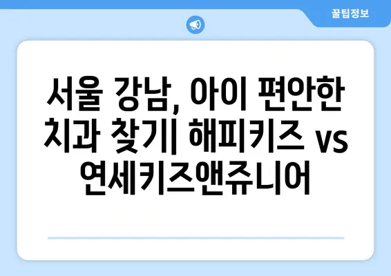 서울, 강남 지역 어린이 치과 추천| 해피키즈치과원 vs 연세키즈앤쥬니어치과원 | 어린이 치과, 서울 치과, 강남 치과