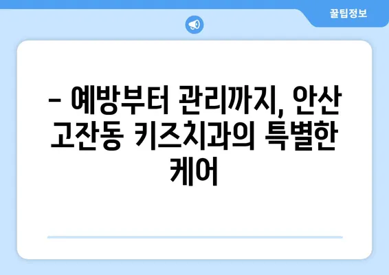 안산 고잔동 키즈치과에서 어린이 구강검진 받아보세요| 아이의 건강한 치아를 위한 솔루션 | 안산, 고잔동, 키즈치과, 어린이 구강검진, 치아 관리, 예방