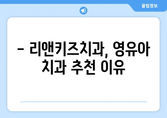 리앤키즈치과 영유아 구강검진 후기| 솔직한 경험 공유 | 리앤키즈치과, 영유아 치과, 구강검진 후기, 치과 추천