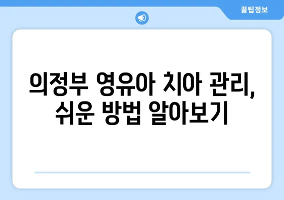 의정부 영유아 구강검진, 언제가 적합할까요? 추천 치과 정보와 함께! | 영유아 구강검진, 의정부 치과, 치아 관리, 건강 정보