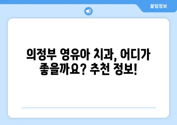 의정부 영유아 구강검진, 언제부터 해야 할까요? 추천 치과 정보까지! | 영유아 구강검진, 치과, 의정부, 추천