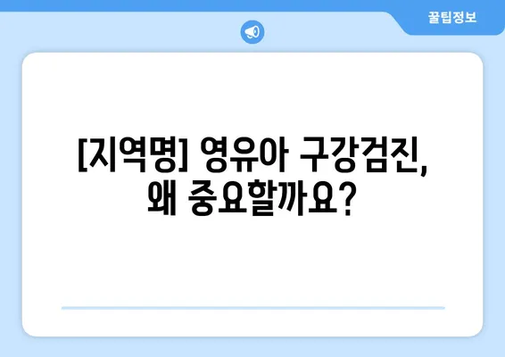 [지역명] 영유아 구강검진 & 믿을 수 있는 키즈치과 추천| 아이 건강, 꼼꼼하게 지키세요! | 영유아 치과, 어린이 치과, 구강 관리, 치아 건강