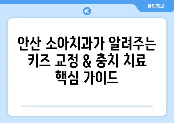 안산 소아치과가 알려주는 키즈 교정 & 충치 치료 핵심 가이드 | 어린이 치아 건강, 올바른 관리법, 치과 선택 팁