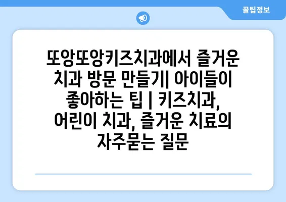 또앙또앙키즈치과에서 즐거운 치과 방문 만들기| 아이들이 좋아하는 팁 | 키즈치과, 어린이 치과, 즐거운 치료