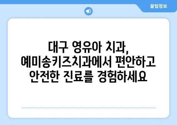 대구 영유아 구강검진, 예미송키즈치과 추천| 꼼꼼한 검진과 친절한 진료로 아이의 건강한 치아를 지켜주세요 | 영유아 치과, 구강 관리, 어린이 치과, 대구 치과