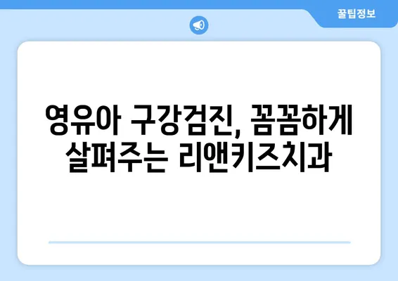 안산 리앤키즈치과 영유아 구강검진 후기| 솔직한 경험 공유 | 안산 어린이치과, 유아 치과, 구강검진 후기