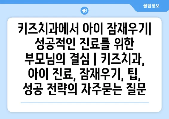 키즈치과에서 아이 잠재우기| 성공적인 진료를 위한 부모님의 결심 | 키즈치과, 아이 진료, 잠재우기, 팁, 성공 전략