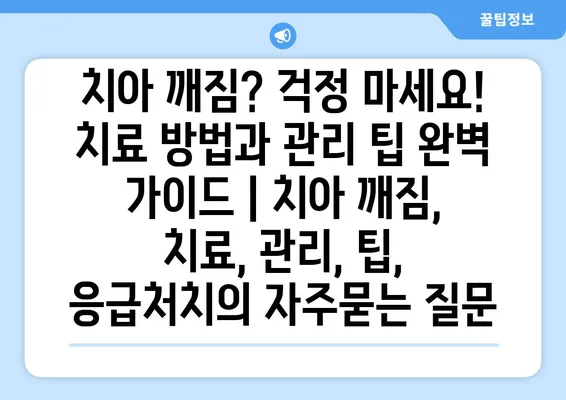 치아 깨짐? 걱정 마세요! 치료 방법과 관리 팁 완벽 가이드 | 치아 깨짐, 치료, 관리, 팁, 응급처치