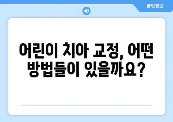 어린이 치아 교정, 궁금한 모든 것| 방법, 특징, 주의 사항 | 어린이 치아 교정, 치아 교정, 부정교합, 성장판, 치아 건강