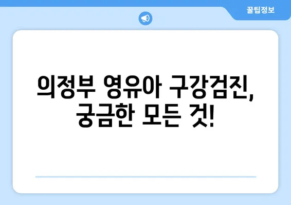 의정부 영유아 구강검진, 언제부터 해야 할까요? 추천 치과 정보까지! | 영유아 구강검진, 치과, 의정부, 추천