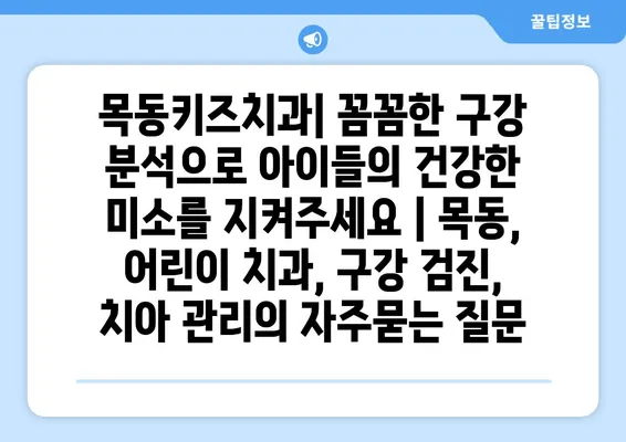 목동키즈치과| 꼼꼼한 구강 분석으로 아이들의 건강한 미소를 지켜주세요 | 목동, 어린이 치과, 구강 검진, 치아 관리