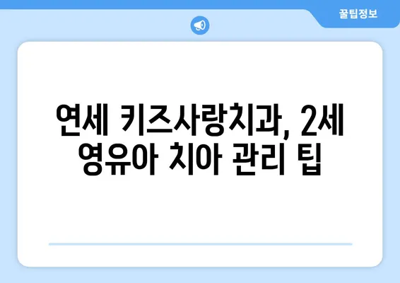 연세 키즈사랑치과 2세 영유아 구강검진| 궁금한 점 모두 해결하세요! | 영유아 치과, 구강 관리, 건강 검진, 치아 관리 팁