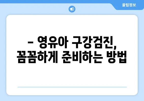 영유아 구강검진, 언제부터 받아야 할까요? | 시기, 주의사항, 검진 방법 완벽 가이드