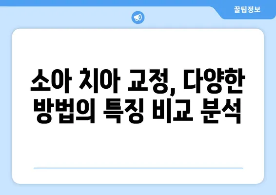 소아, 어린이 치아 교정의 모든 것| 다양한 방법과 특징 비교 분석 | 소아 치아 교정, 어린이 치아 교정, 치아 교정 방법, 교정 특징