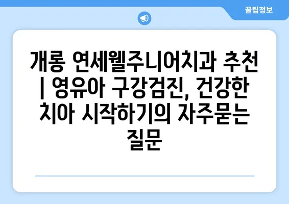 개롱 연세웰주니어치과 추천 | 영유아 구강검진, 건강한 치아 시작하기