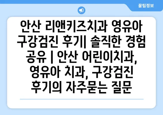 안산 리앤키즈치과 영유아 구강검진 후기| 솔직한 경험 공유 | 안산 어린이치과, 영유아 치과, 구강검진 후기