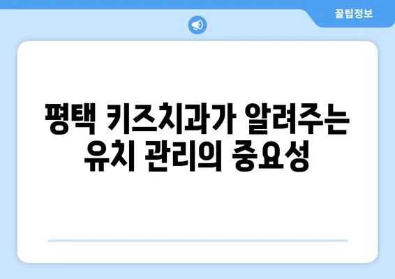 평택 키즈치과에서 알려주는 영유아 유치 관리법| 꼼꼼하게 챙기는 5가지 팁 | 유치 관리, 치아 건강, 영유아, 평택 치과