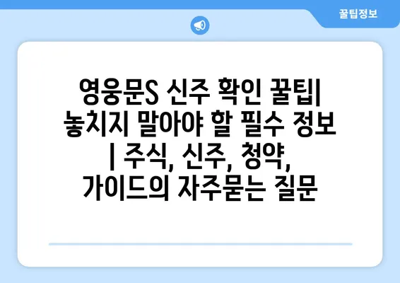 영웅문S 신주 확인 꿀팁| 놓치지 말아야 할 필수 정보 | 주식, 신주, 청약, 가이드