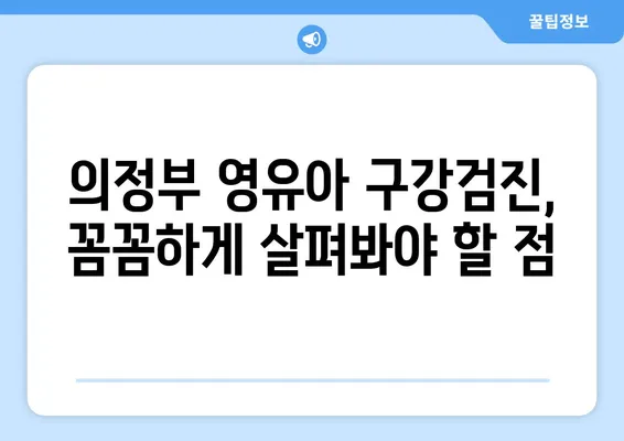 의정부 영유아 구강검진, 언제부터 해야 할까요? 추천 치과 정보까지! | 영유아 구강검진, 치과, 의정부, 추천