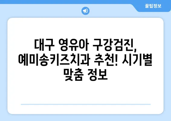 대구 영유아 구강검진, 예미송키즈치과 추천! 시기별 맞춤 정보 | 영유아 치과, 구강검진, 대구 치과, 예미송