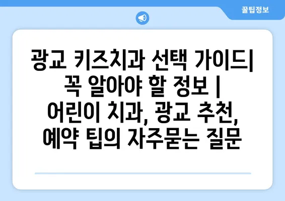 광교 키즈치과 선택 가이드| 꼭 알아야 할 정보 | 어린이 치과, 광교 추천, 예약 팁