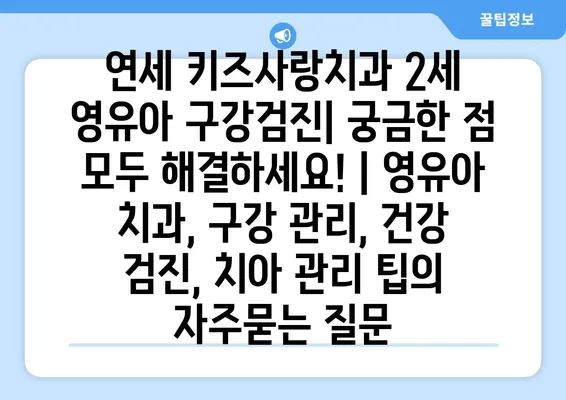 연세 키즈사랑치과 2세 영유아 구강검진| 궁금한 점 모두 해결하세요! | 영유아 치과, 구강 관리, 건강 검진, 치아 관리 팁