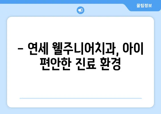 개롱동 영유아 구강검진 추천 | 연세 웰주니어치과, 키즈치과 정보