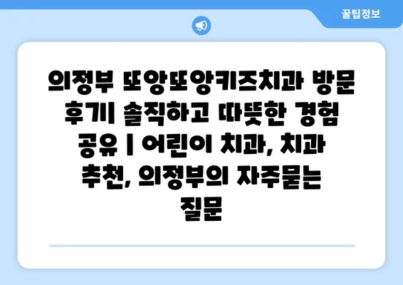 의정부 또앙또앙키즈치과 방문 후기| 솔직하고 따뜻한 경험 공유 | 어린이 치과, 치과 추천, 의정부