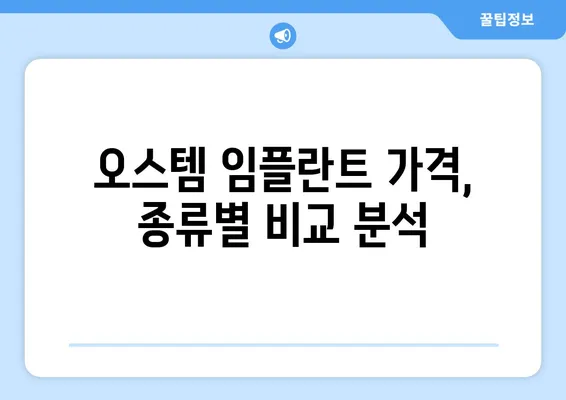 오스템 임플란트 가격 비교| 치아 상황별 맞춤 종류 추천 | 임플란트 가격, 종류, 비용, 추천