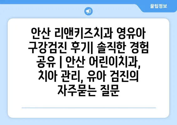 안산 리앤키즈치과 영유아 구강검진 후기| 솔직한 경험 공유 | 안산 어린이치과, 치아 관리, 유아 검진