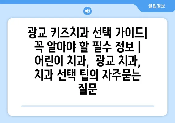 광교 키즈치과 선택 가이드| 꼭 알아야 할 필수 정보 | 어린이 치과,  광교 치과, 치과 선택 팁