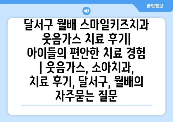 달서구 월배 스마일키즈치과 웃음가스 치료 후기| 아이들의 편안한 치료 경험 | 웃음가스, 소아치과, 치료 후기, 달서구, 월배