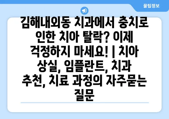 김해내외동 치과에서 충치로 인한 치아 탈락? 이제 걱정하지 마세요! | 치아 상실, 임플란트, 치과 추천, 치료 과정