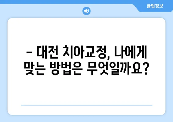 대전 치아교정 고민, 이제 해결하세요! | 대전 치과 추천, 비용, 후기, 교정 종류