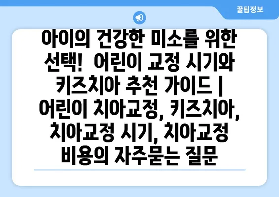 아이의 건강한 미소를 위한 선택!  어린이 교정 시기와 키즈치아 추천 가이드 | 어린이 치아교정, 키즈치아, 치아교정 시기, 치아교정 비용