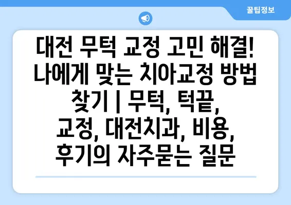 대전 무턱 교정 고민 해결! 나에게 맞는 치아교정 방법 찾기 | 무턱, 턱끝, 교정, 대전치과, 비용, 후기