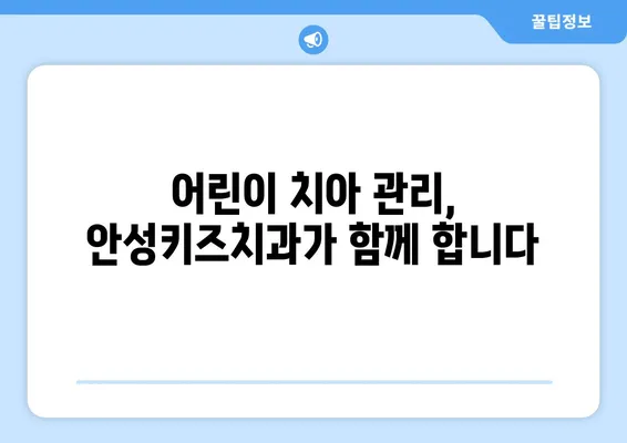 안성키즈치과가 알려주는 우리 아이 충치, 조기 발견이 중요한 이유 | 어린이 충치 예방, 치아 관리, 안성 치과