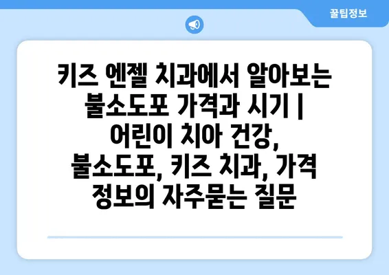 키즈 엔젤 치과에서 알아보는 불소도포 가격과 시기 | 어린이 치아 건강, 불소도포, 키즈 치과, 가격 정보