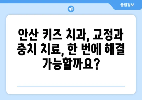 안산 어린이치과, 키즈 교정 & 충치 치료 고민 해결| 꼼꼼히 체크해야 할 핵심 고려 사항 | 어린이 치과, 치아교정, 충치 관리, 안산