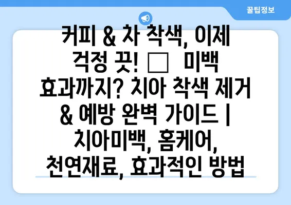 커피 & 차 착색, 이제 걱정 끗! ✨  미백 효과까지? 치아 착색 제거 & 예방 완벽 가이드 | 치아미백, 홈케어, 천연재료, 효과적인 방법