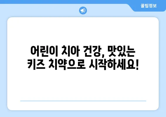 아이들이 좋아하는 키즈 어린이 치약 추천 가이드 | 맛있는 치약, 잇솔질 습관, 어린이 치아 관리