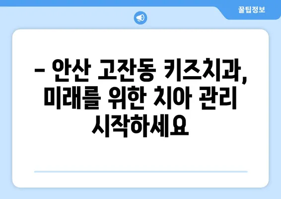 안산 고잔동 키즈치과에서 어린이 구강검진 받아보세요| 아이의 건강한 치아를 위한 솔루션 | 안산, 고잔동, 키즈치과, 어린이 구강검진, 치아 관리, 예방